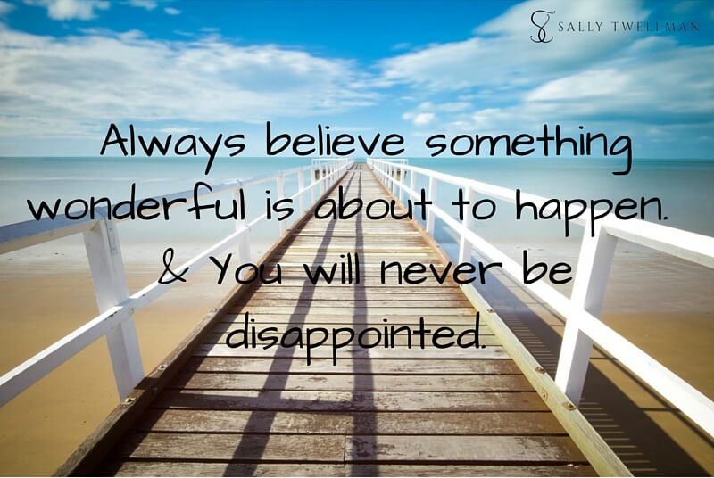 Always believe something wonderful is about to happen