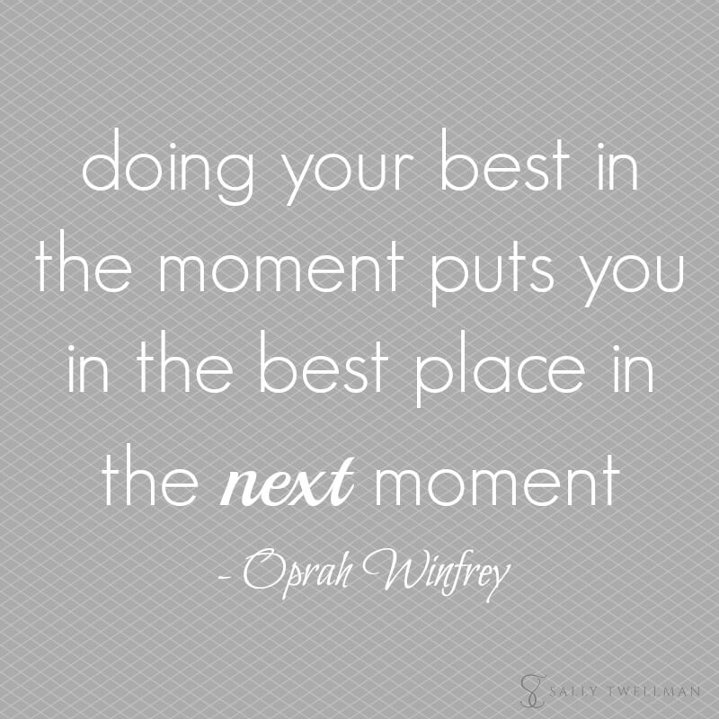 Doing your best in the moment, puts in the best place in the next moment