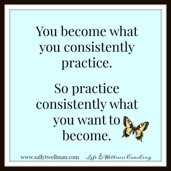 You become what you practice consistently.