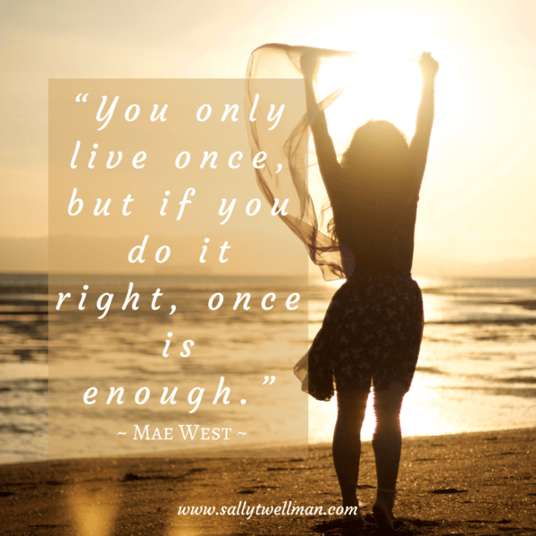 “You only live once, but if you do it right, once is enough.”
